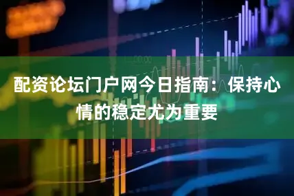 配资论坛门户网今日指南：保持心情的稳定尤为重要