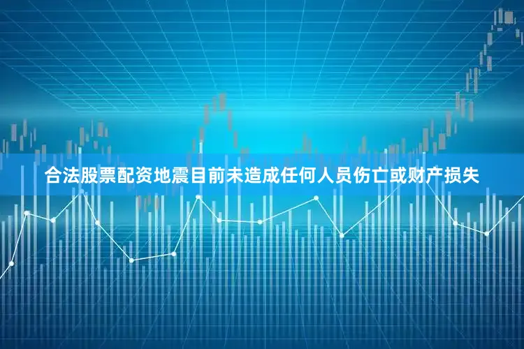 合法股票配资地震目前未造成任何人员伤亡或财产损失