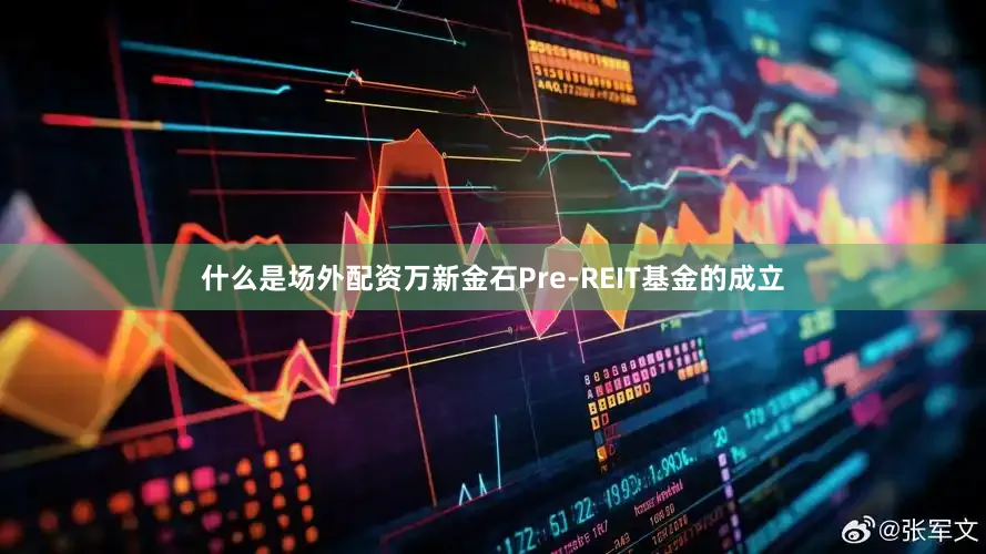 什么是场外配资万新金石Pre-REIT基金的成立