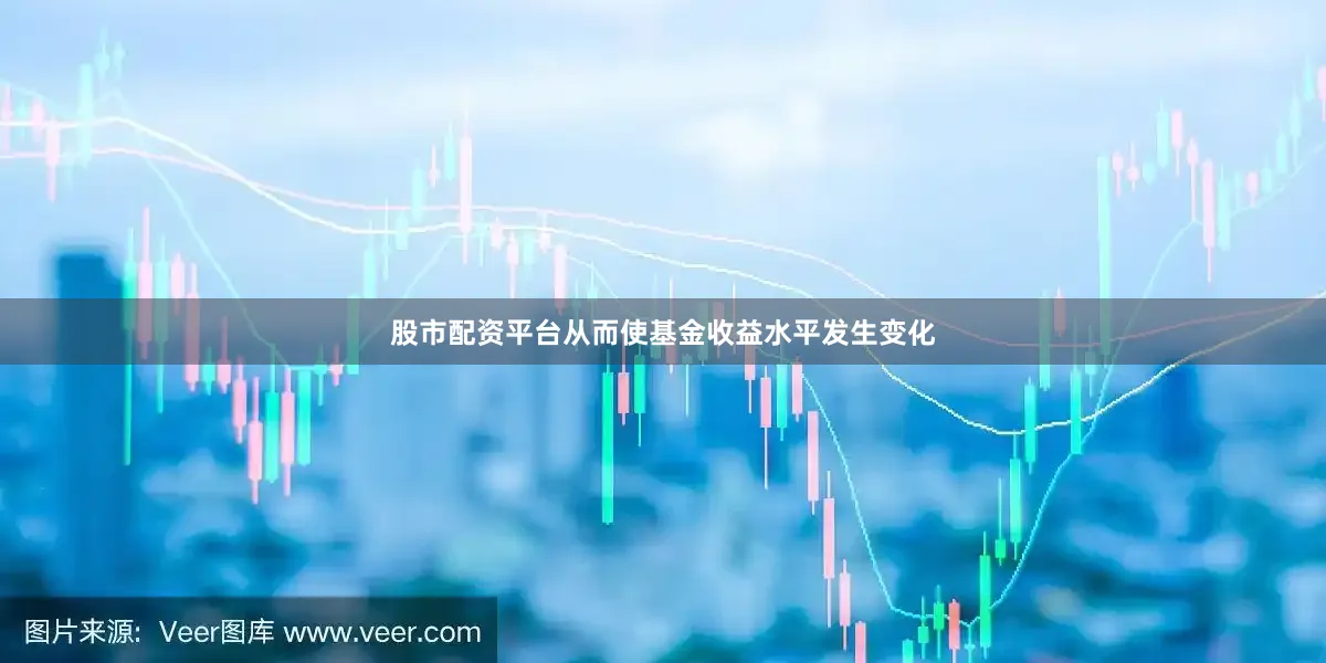 股市配资平台从而使基金收益水平发生变化