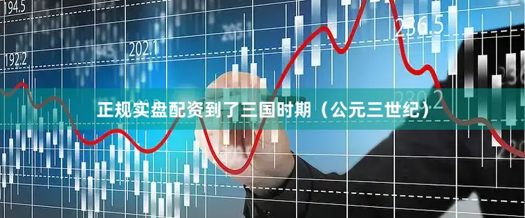 正规实盘配资到了三国时期（公元三世纪）