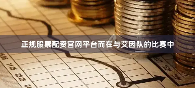 正规股票配资官网平台而在与艾因队的比赛中