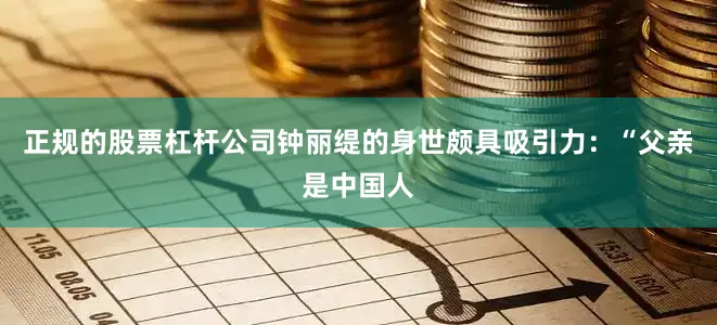 正规的股票杠杆公司钟丽缇的身世颇具吸引力：“父亲是中国人
