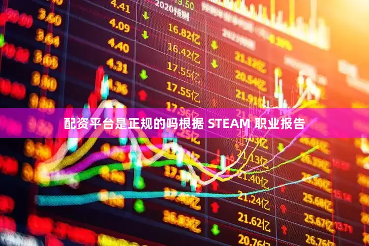 配资平台是正规的吗根据 STEAM 职业报告