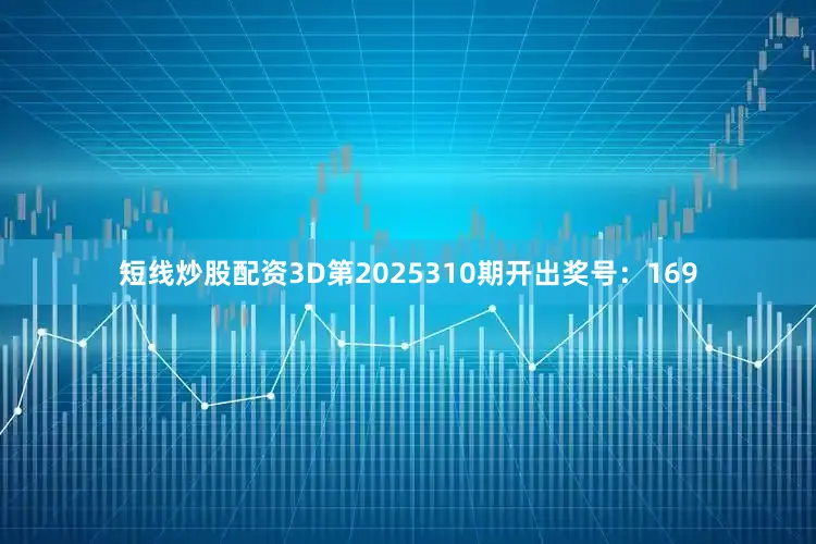 短线炒股配资3D第2025310期开出奖号：169